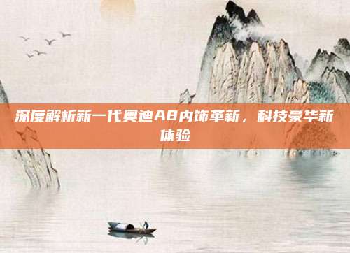 深度解析新一代奥迪A8内饰革新,科技豪华新体验