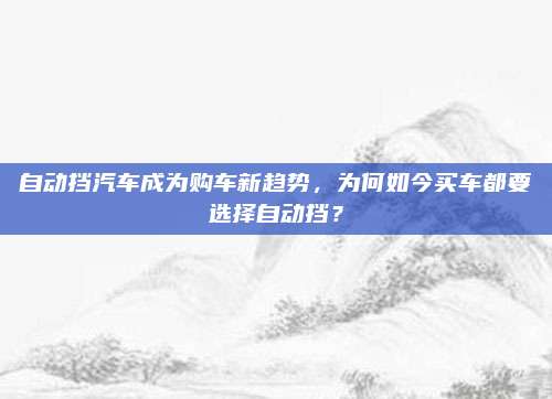 自动挡汽车成为购车新趋势,为何如今买车都要选择自动挡?