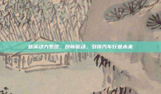 慈溪动力系统,创新驱动,引领汽车行业未来