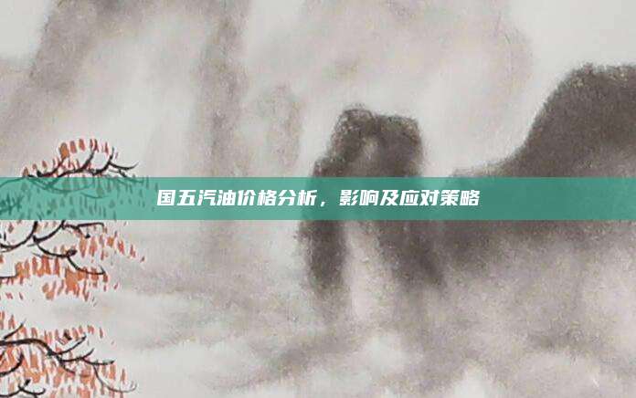 国五汽油价格分析,影响及应对策略