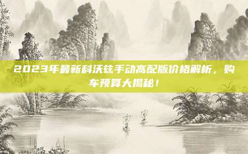 2023年最新科沃兹手动高配版价格解析,购车预算大揭秘!