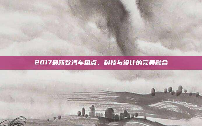2017最新款汽车盘点,科技与设计的完美融合