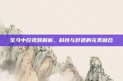 宝马中控视频解析,科技与舒适的完美融合