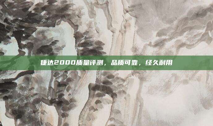 捷达2000质量评测,品质可靠,经久耐用