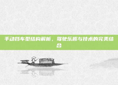 手动挡车型结构解析,驾驶乐趣与技术的完美结合