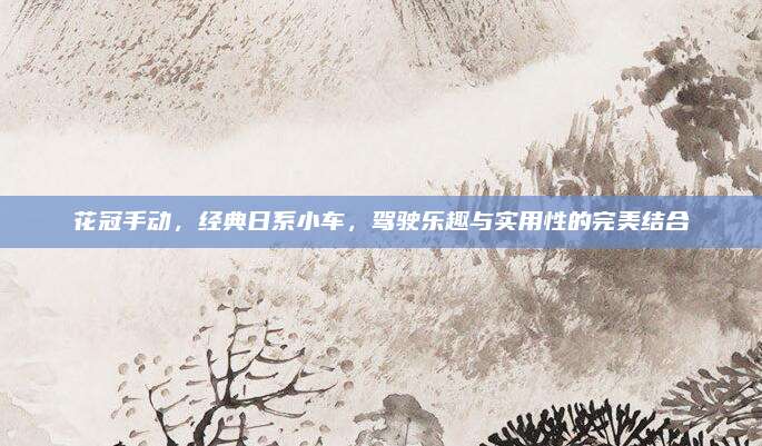 花冠手动,经典日系小车,驾驶乐趣与实用性的完美结合