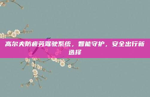高尔夫防疲劳驾驶系统,智能守护,安全出行新选择