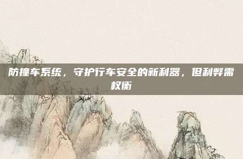防撞车系统,守护行车安全的新利器,但利弊需权衡