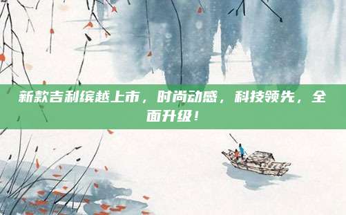新款吉利缤越上市,时尚动感,科技领先,全面升级!