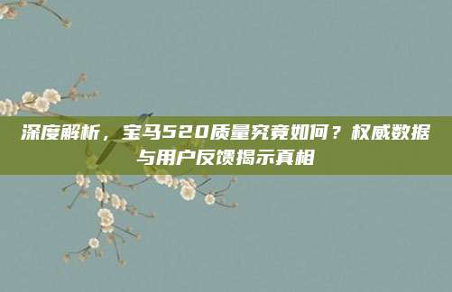 深度解析,宝马520质量究竟如何?权威数据与用户反馈揭示真相