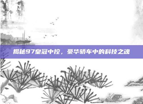 揭秘97皇冠中控,豪华轿车中的科技之魂