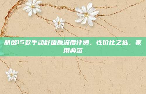 朗逸15款手动舒适版深度评测,性价比之选,家用典范
