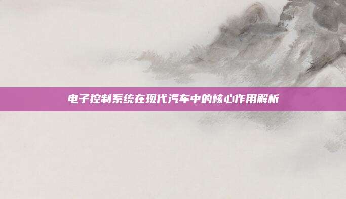 电子控制系统在现代汽车中的核心作用解析