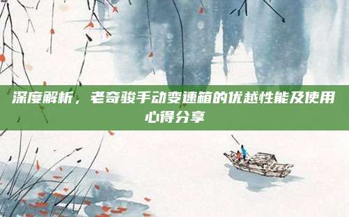 深度解析,老奇骏手动变速箱的优越性能及使用心得分享