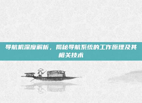 导航机深度解析,揭秘导航系统的工作原理及其相关技术