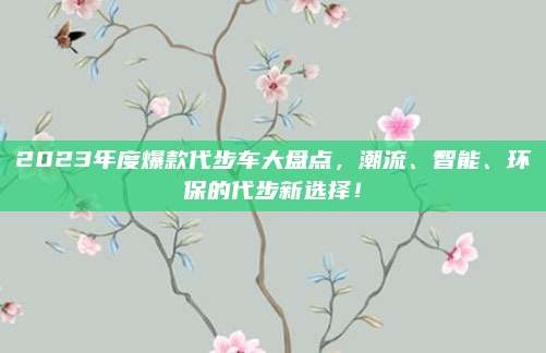 2023年度爆款代步车大盘点,潮流、智能、环保的代步新选择!
