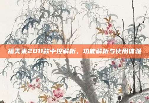 福美来2011款中控解析,功能解析与使用体验