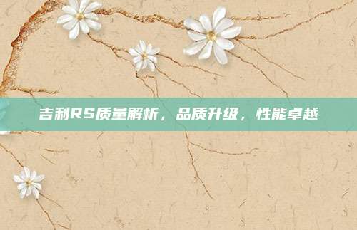 吉利RS质量解析,品质升级,性能卓越