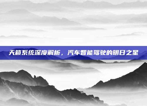 天籁系统深度解析,汽车智能驾驶的明日之星