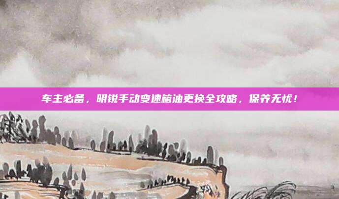 车主必备,明锐手动变速箱油更换全攻略,保养无忧!