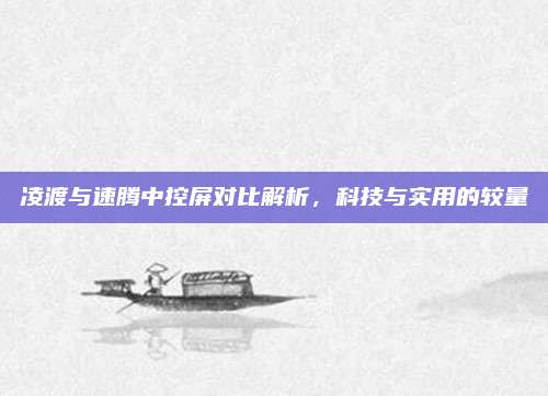 凌渡与速腾中控屏对比解析,科技与实用的较量
