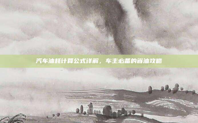汽车油耗计算公式详解,车主必备的省油攻略