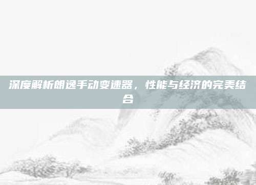 深度解析朗逸手动变速器,性能与经济的完美结合