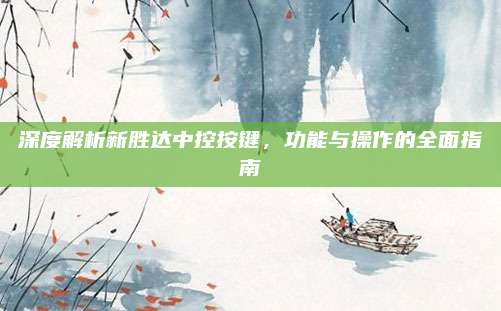 深度解析新胜达中控按键,功能与操作的全面指南
