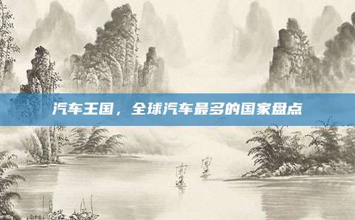 汽车王国,全球汽车最多的国家盘点