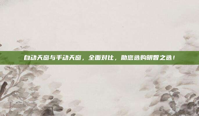 自动天窗与手动天窗,全面对比,助您选购明智之选!
