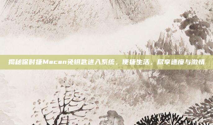 揭秘保时捷Macan免钥匙进入系统,便捷生活,尽享速度与激情