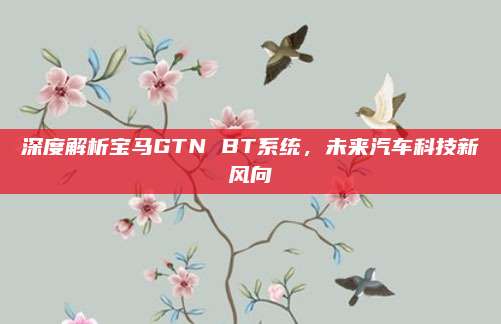 深度解析宝马GTN BT系统,未来汽车科技新风向
