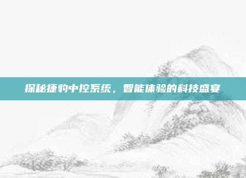 探秘捷豹中控系统,智能体验的科技盛宴
