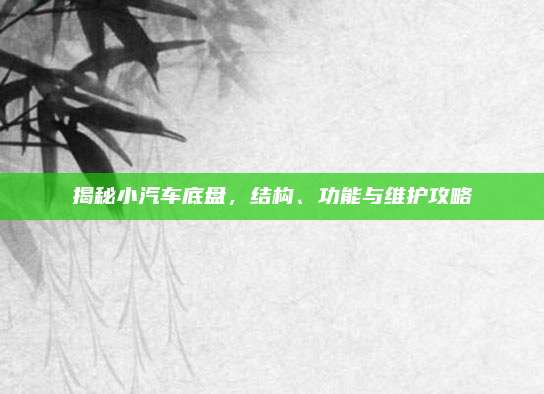 揭秘小汽车底盘,结构、功能与维护攻略
