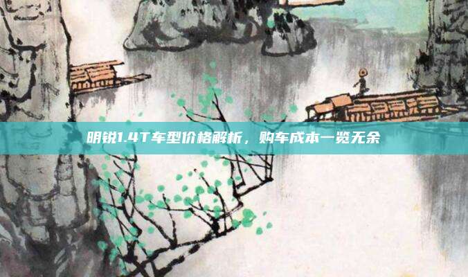 明锐1.4T车型价格解析,购车成本一览无余