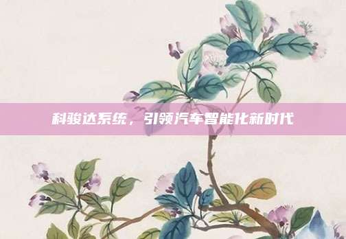 科骏达系统,引领汽车智能化新时代