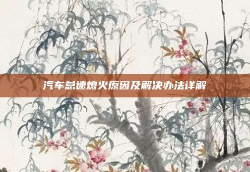 汽车怠速熄火原因及解决办法详解